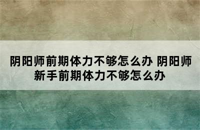 阴阳师前期体力不够怎么办 阴阳师新手前期体力不够怎么办